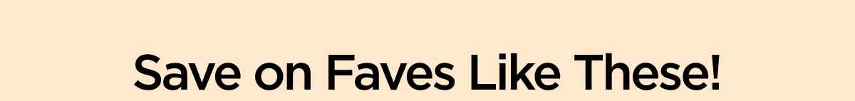 Save on Faves Like These!