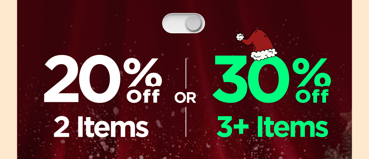 Get 20% OFF 2 Items or Get 30% OFF 3+ Items