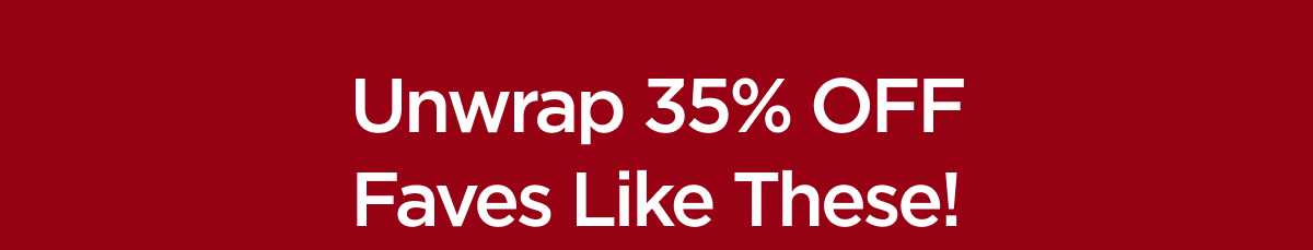 Unwrap 35% OFF Faves Like These!