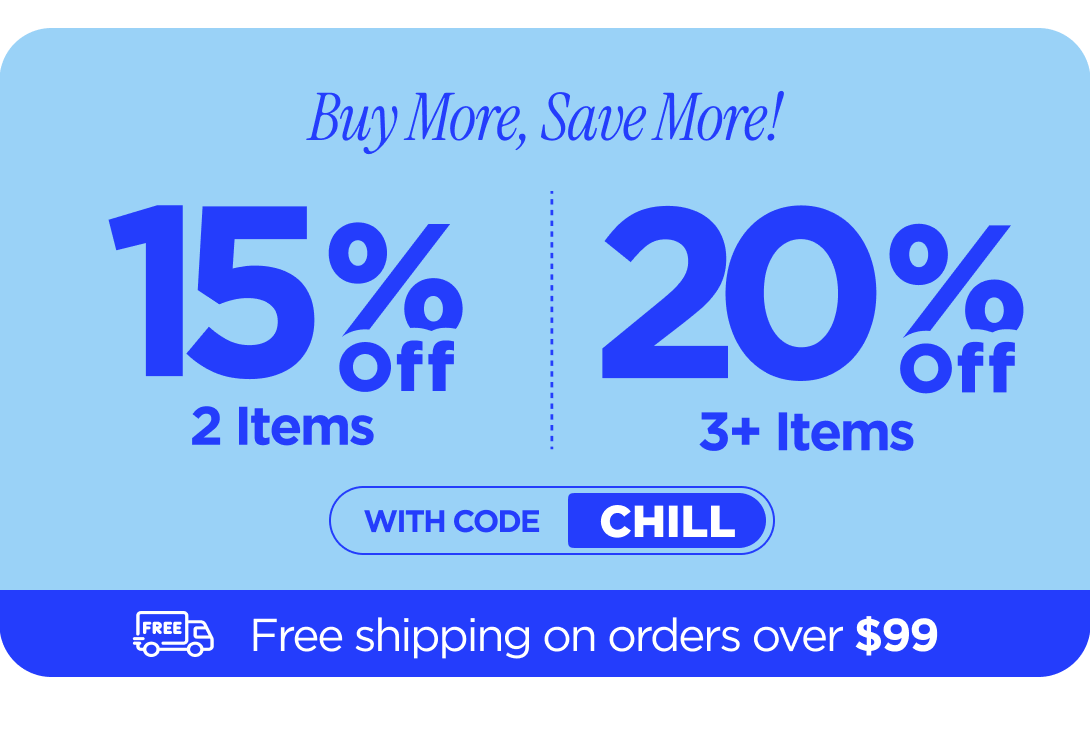 Buy more, save more! Use code CHILL