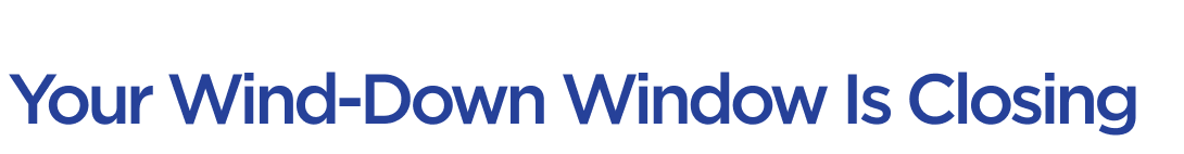 Your Wind-Down Window Is Closing