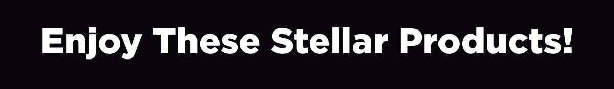 Enjoy These Stellar Products!