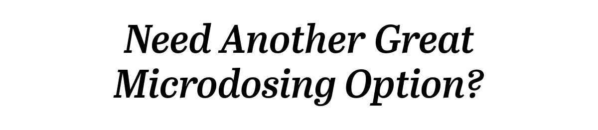 Need Another Great Microdosing Option?