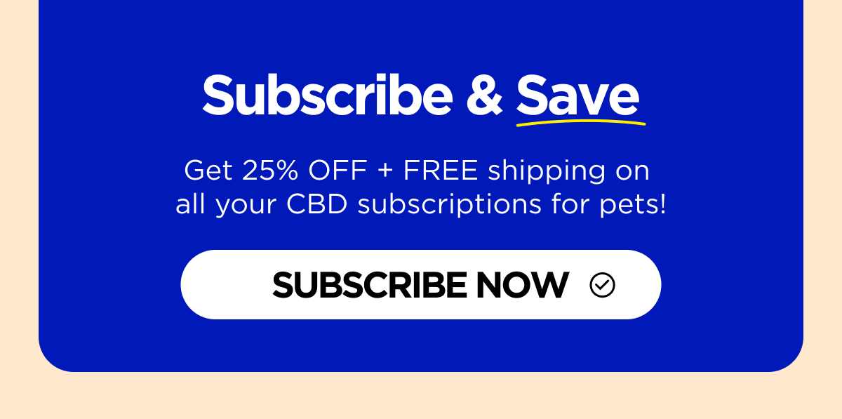 Get 25% OFF + FREE shipping on  all your CBD subscriptions for pets!