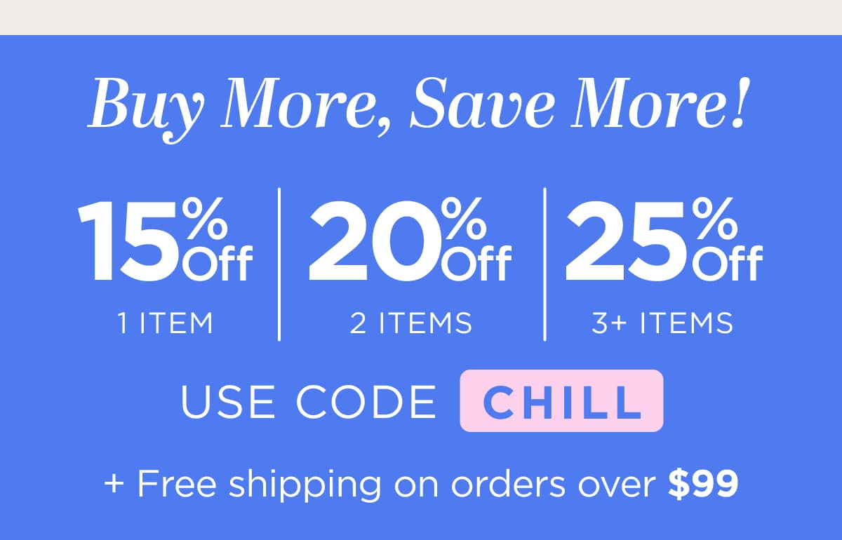 Buy more, save more! Use code CHILL
