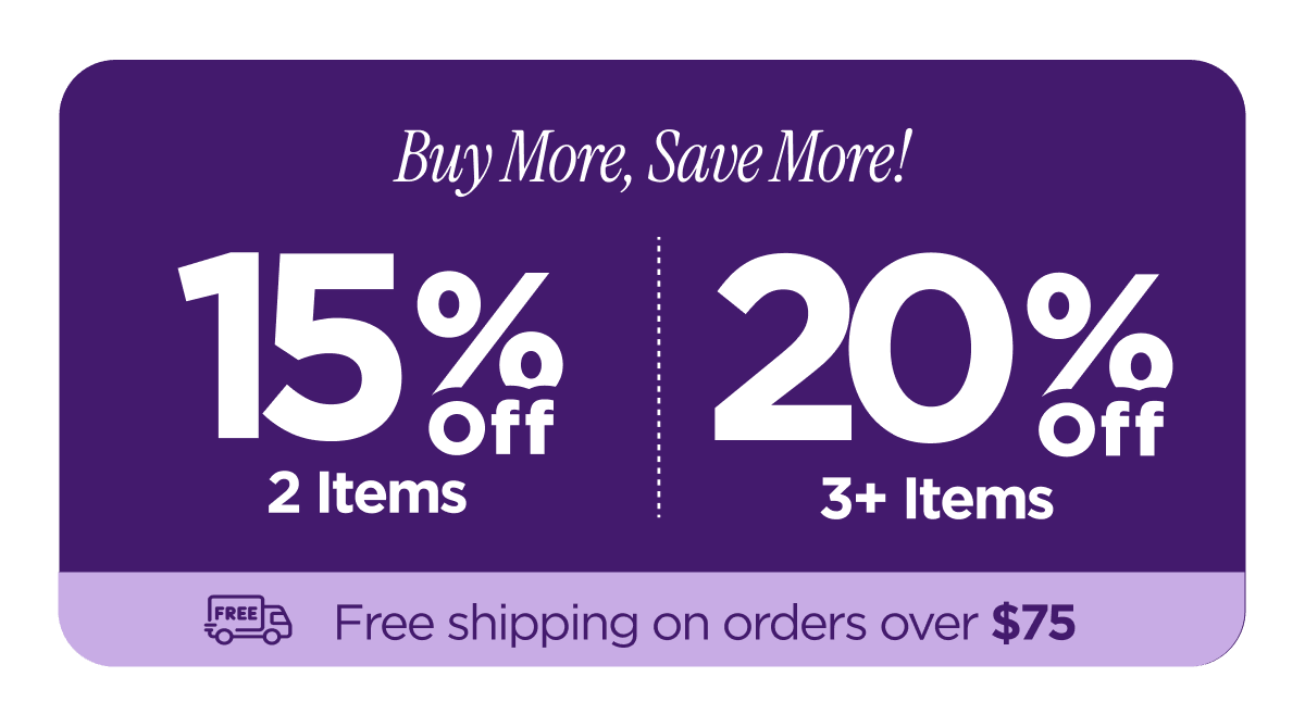 Buy More, Save More! | 15% Off 2 Items OR 20% Off 3+ Items