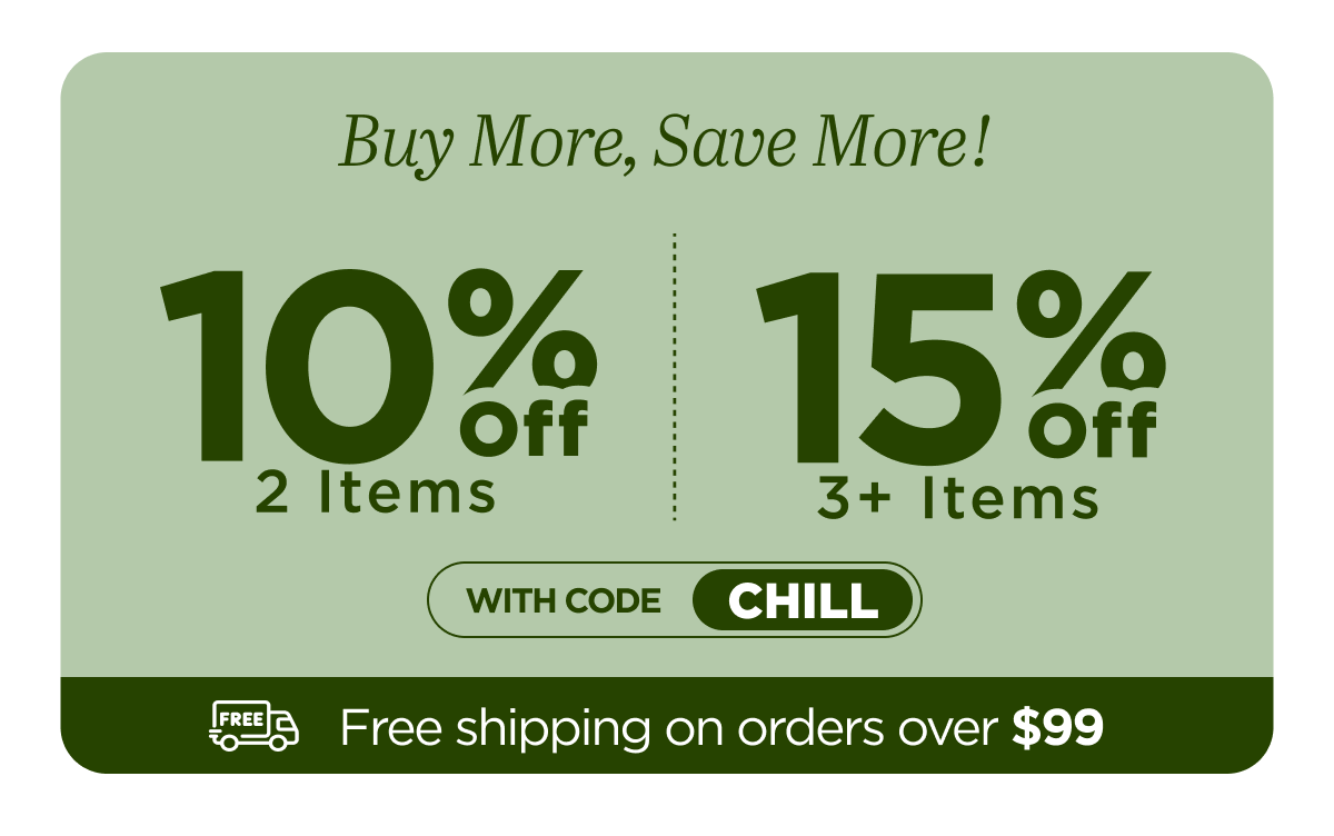 Buy more, save more! Use code CHILL