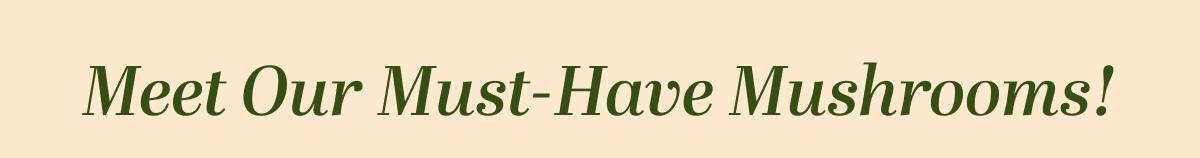 Meet Our Must-Have Mushrooms!