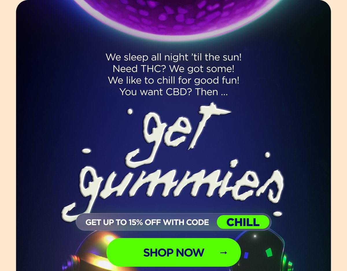 We sleep all night ’til the sun! Need THC? We got some! We like to chill for good fun! You want CBD? Then ... Get Gummies!