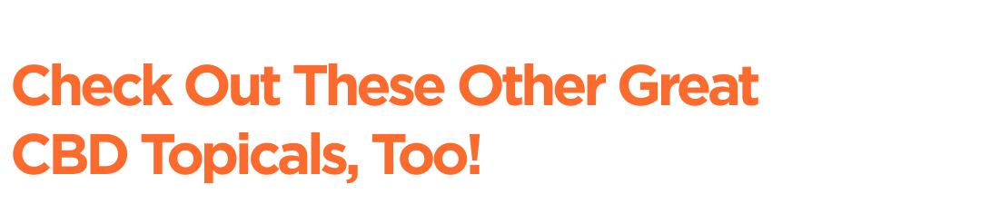 Check Out These Other Great CBD Topicals, Too!