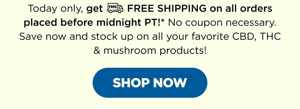 Today only, get FREE SHIPPING on all orders placed before midnight PT!* No coupon necessary. Save now and stock up on all your favorite CBD, THC & mushroom products! [SHOP NOW]
