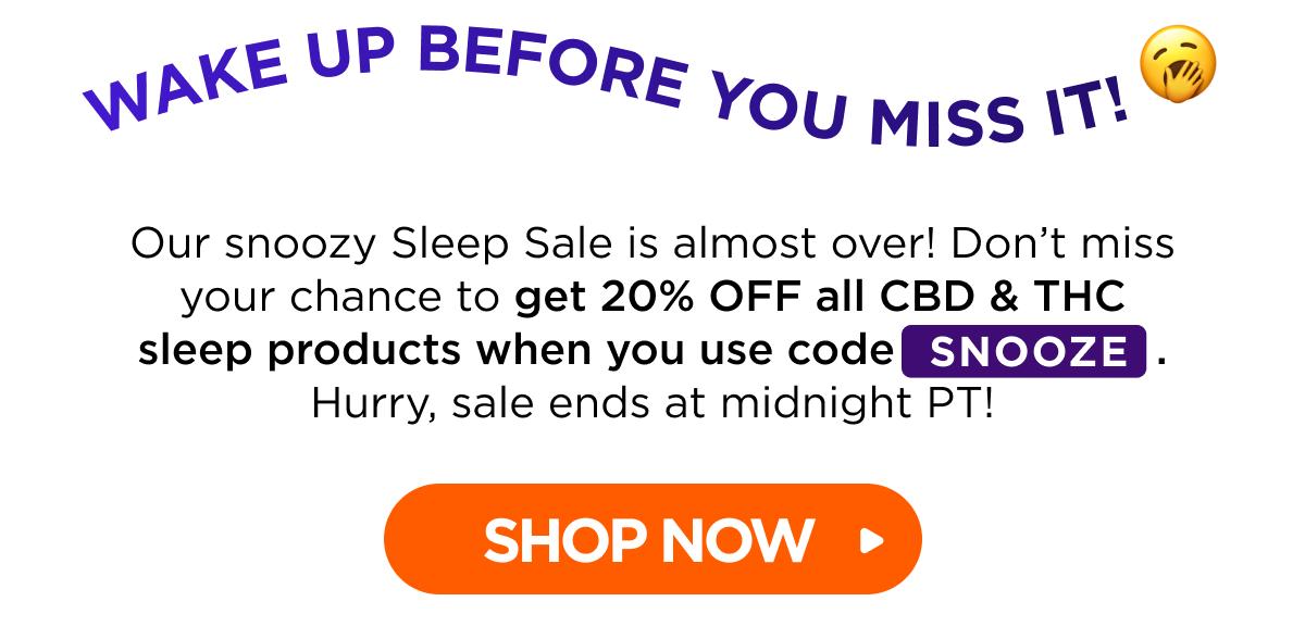 Wake Up Before You Miss It! Our snoozy Sleep Sale is almost over! Don’t miss your chance to get 20% OFF all CBD & THC sleep products when you use code SNOOZE. Hurry, sale ends at midnight PT! [SHOP NOW]