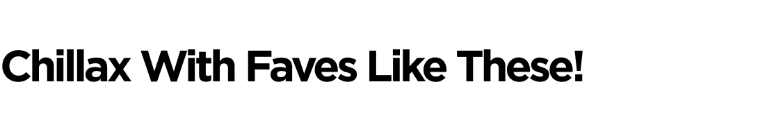 Chillax With Faves Like These!