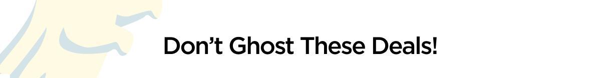 Don’t Ghost These Deals!
