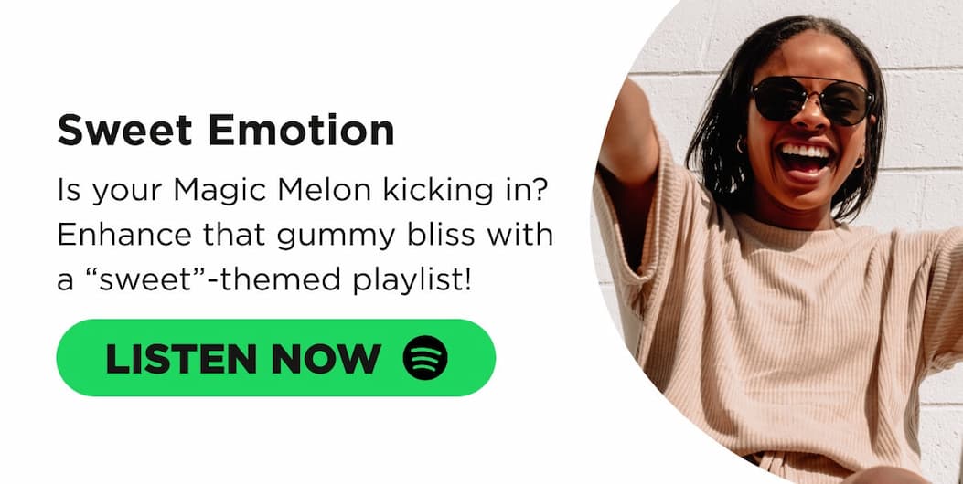 Sweet Emotion Is your Magic Melon kicking in? Enhance that gummy bliss with a “sweet”-themed playlist!  [LISTEN NOW]