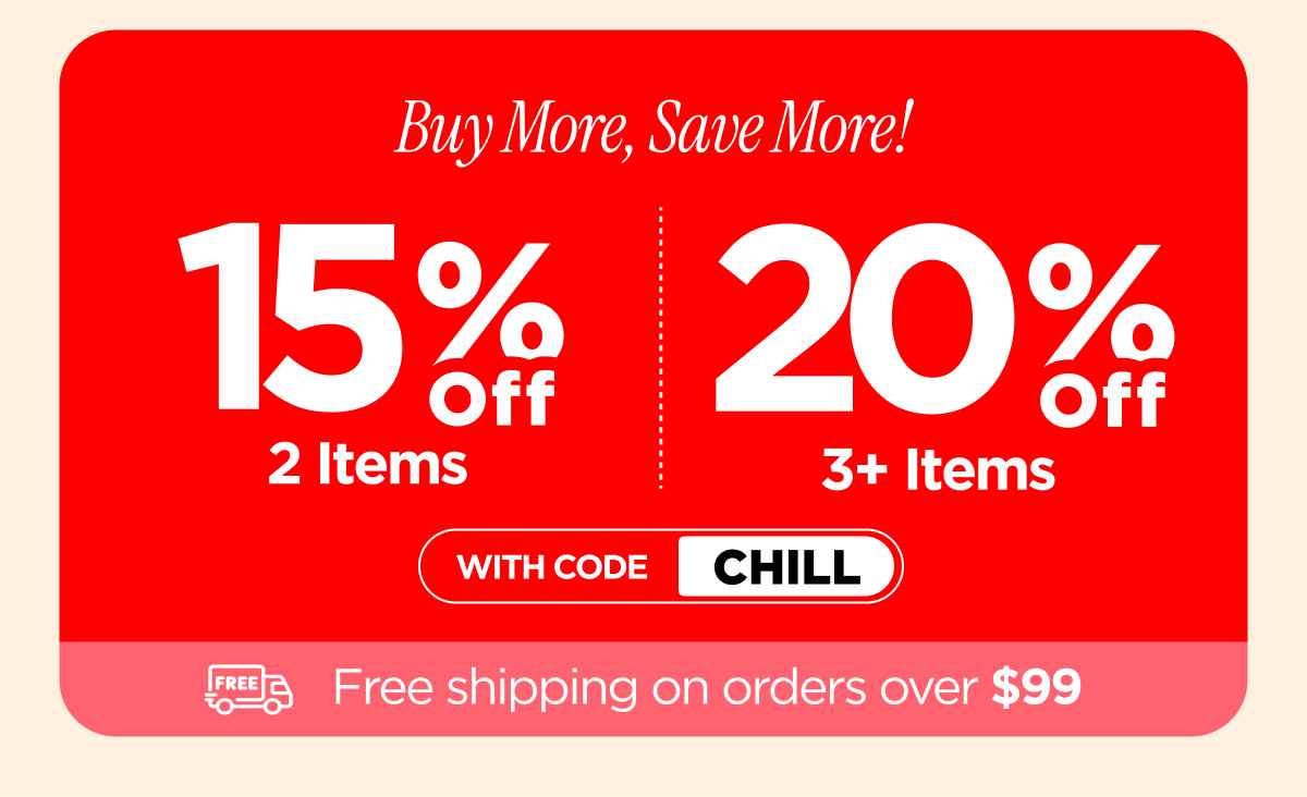 Buy More, Save More! Use code CHILL...