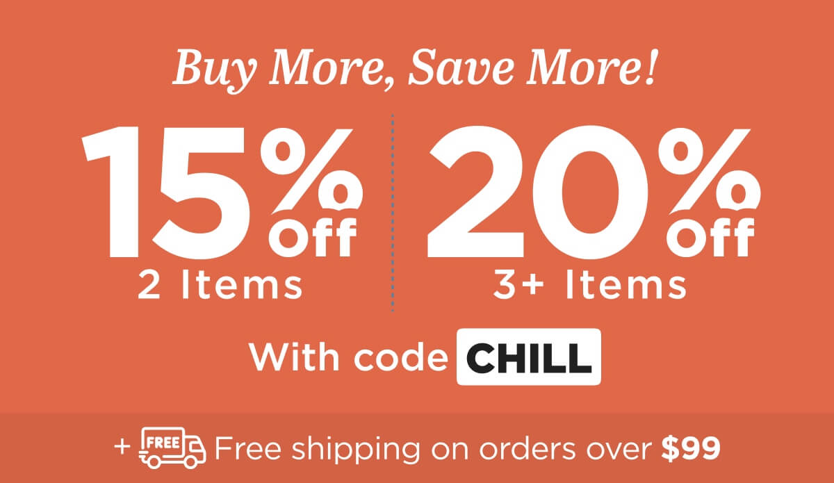 Buy more, save more! Use code CHILL