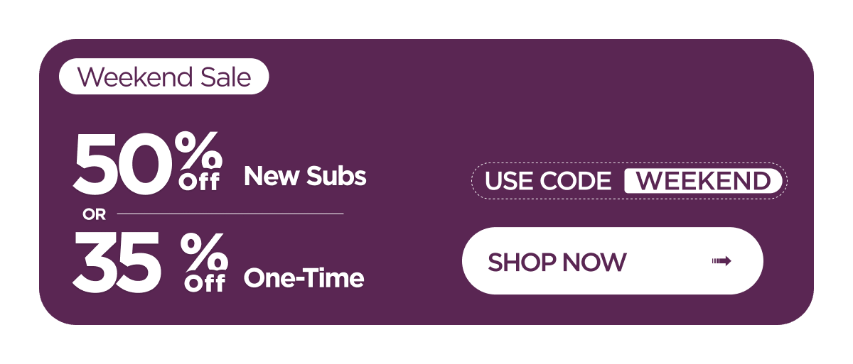 Weekend Sale | 50% off new subs OR 35% off one-time