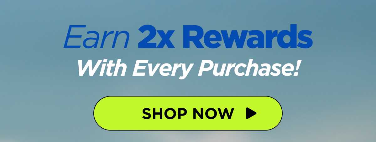Earn 2x Rewards With Every Purchase!