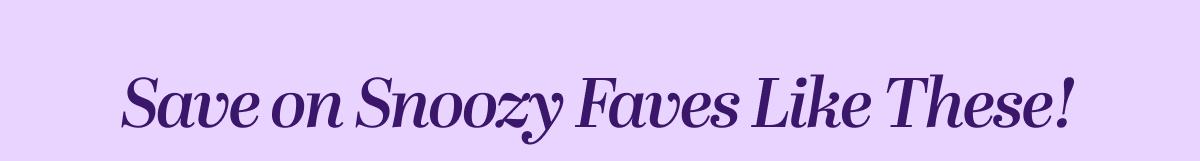 Save on Snoozy Faves Like These!