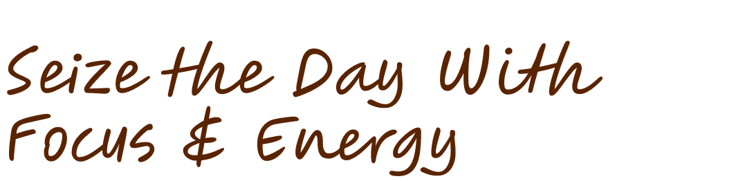 Seize the Day With Focus & Energy