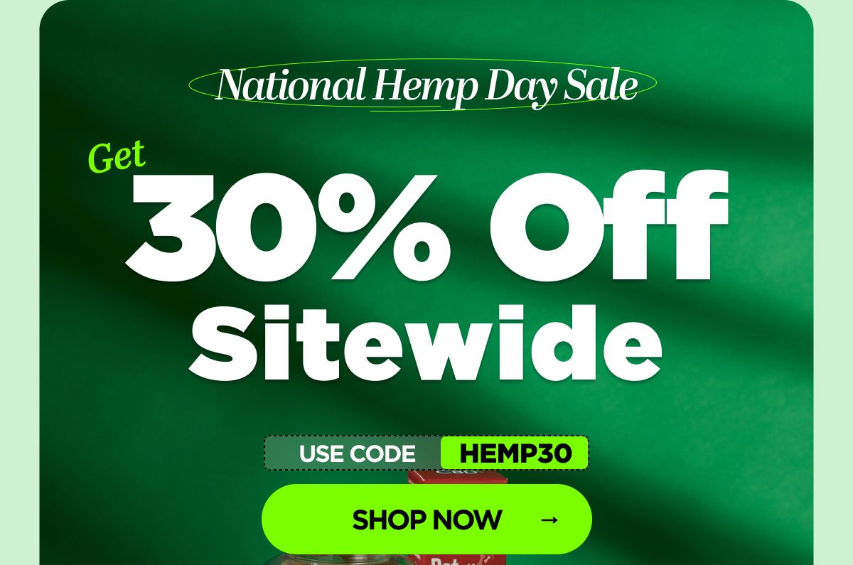 National Hemp Day Sale Get 30% OFF Sitewide Use code HEMP30