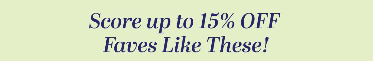 Score up to 15% OFF Faves Like These!