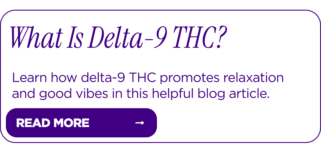 What Is Delta-9 THC? Learn how delta-9 THC promotes relaxation and good vibes in this helpful blog article. [READ MORE]