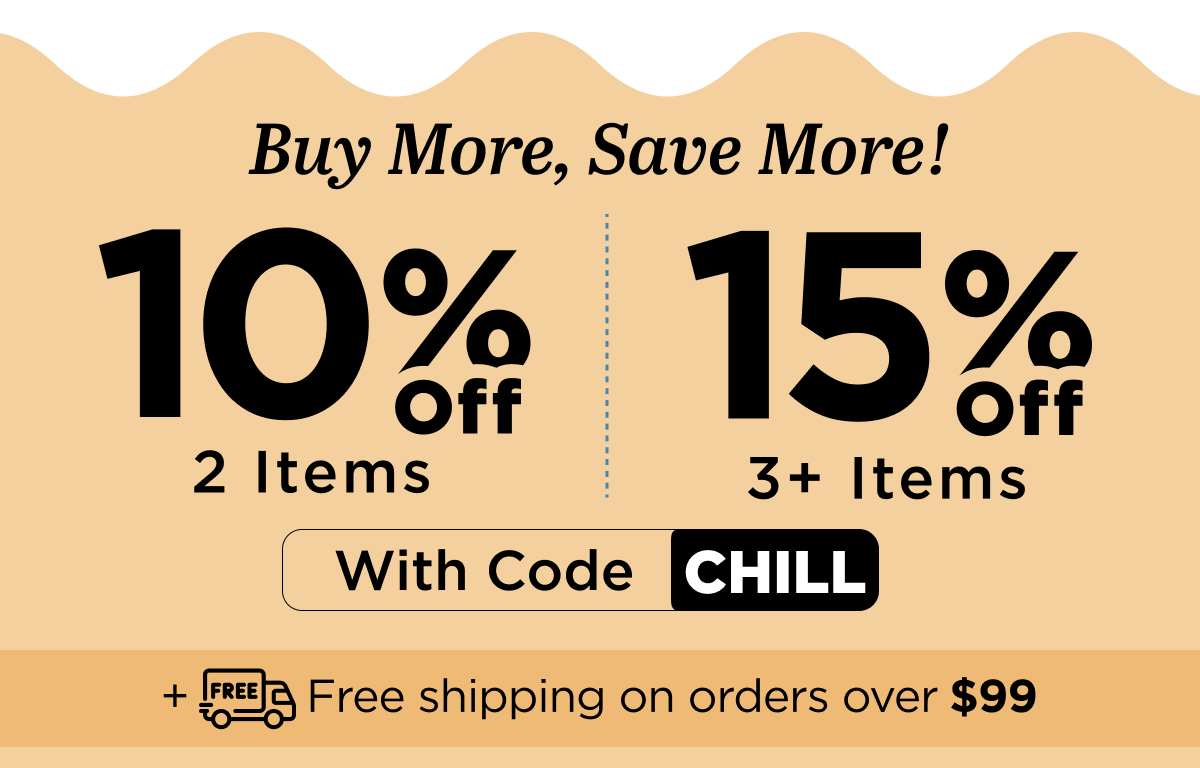 Buy more, save more! Use code CHILL