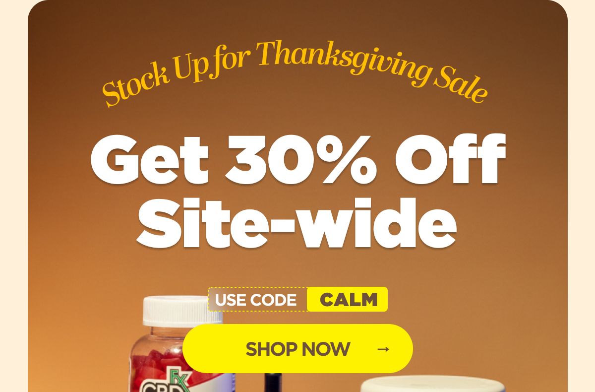 Stock Up for Thanksgiving Sale Get 30% OFF Site-wide Use code CALM