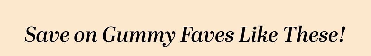 Save on Gummy Faves Like These!