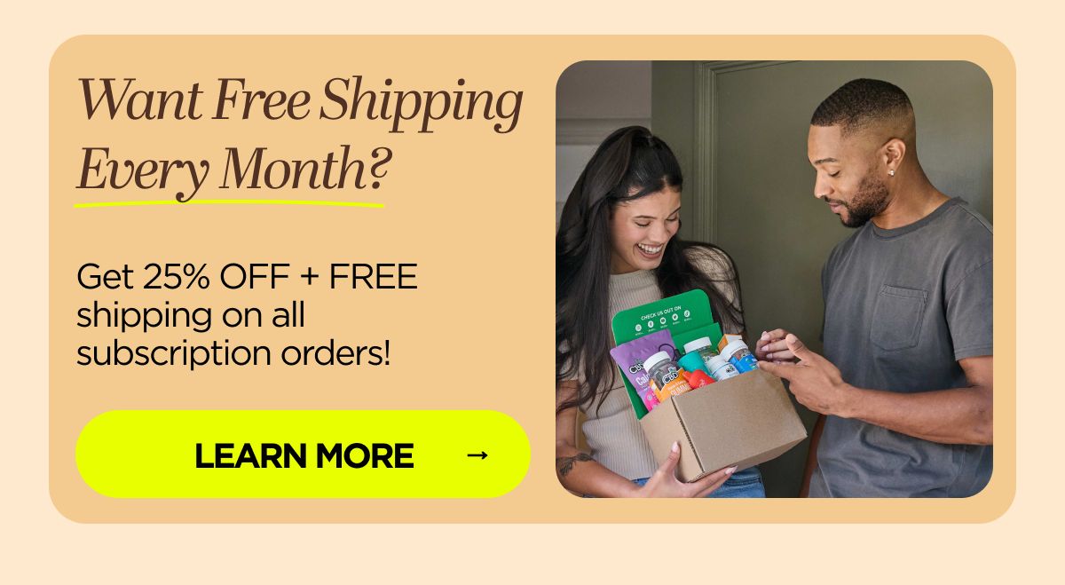 Want Free Shipping Every Month? Get 25% OFF + FREE shipping on all subscription orders!