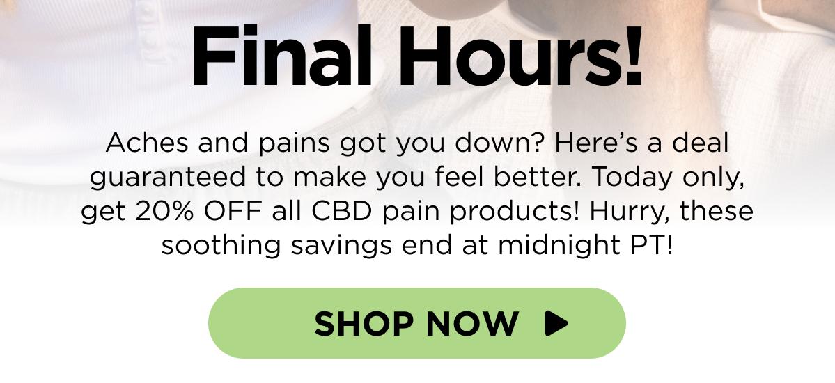 Final Hours! Today’s Wellness Wednesday Special is almost over! Don’t miss your chance to get 20% OFF all CBD pain products. Hurry, sale ends at midnight PT! [SHOP NOW]