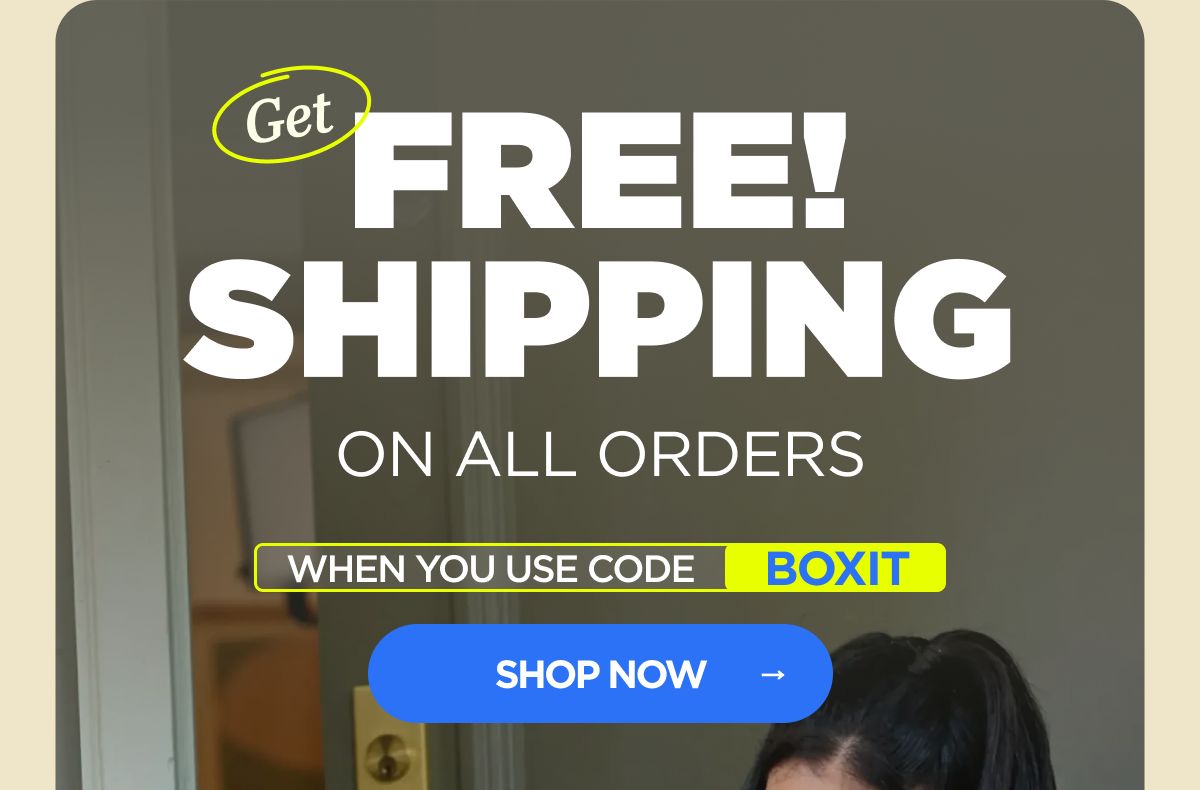 Get FREE Shipping  on All Orders Use code BOXIT