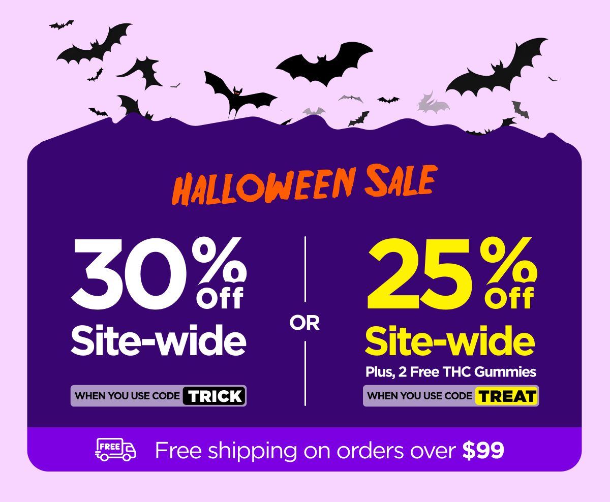 Halloween Sale  30% OFF Site-wide When you use code TRICK Or 25% OFF Site-wide Plus, 2 Free THC Gummies When you use code TREAT