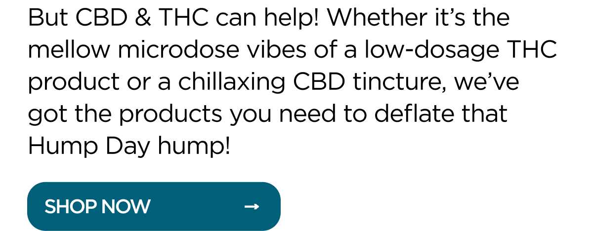 But CBD & THC can help! Whether it's the mellow microdose vibes of a low-dosage THC product or a chillaxing CBD tincture, we've got the products you need to deflate that Hump Day hump!