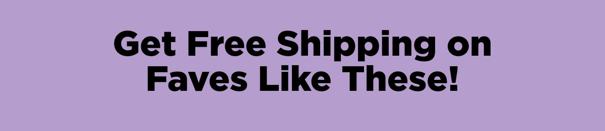 Get Free Shipping on Faves Like These!