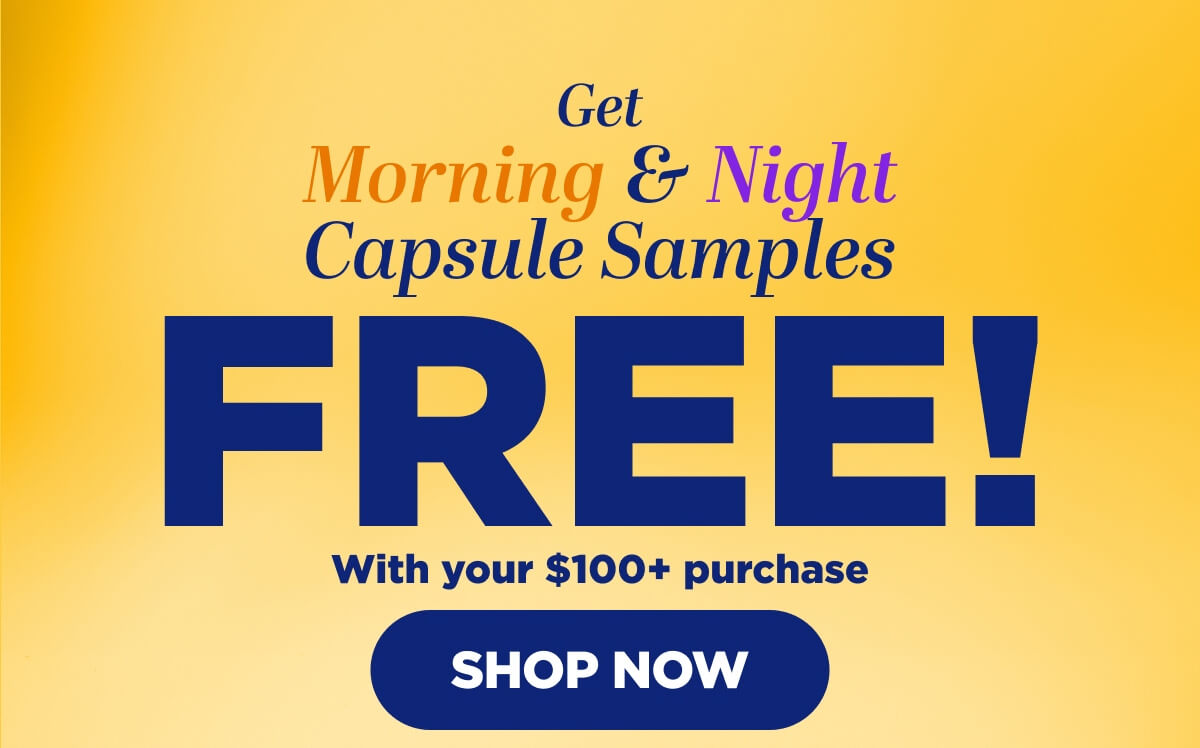 Get Morning & Night Capsule Samples FREE with your $100+ purchase!