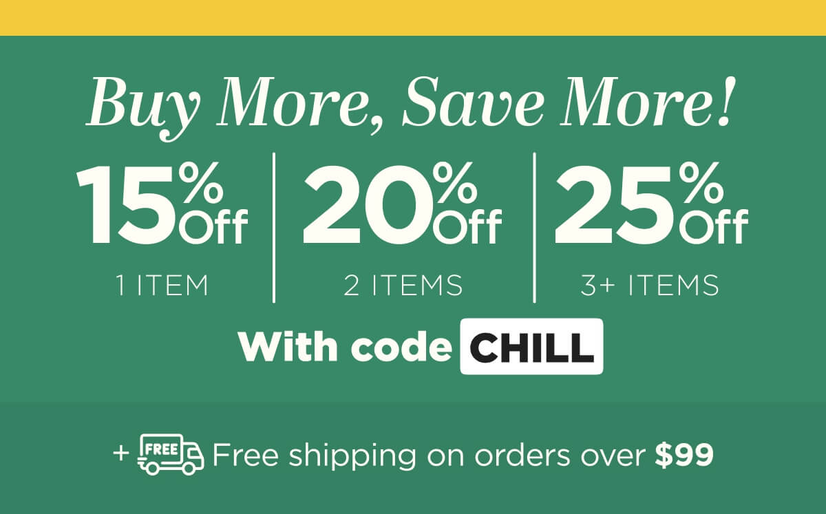 Buy more, save more! Use code CHILL