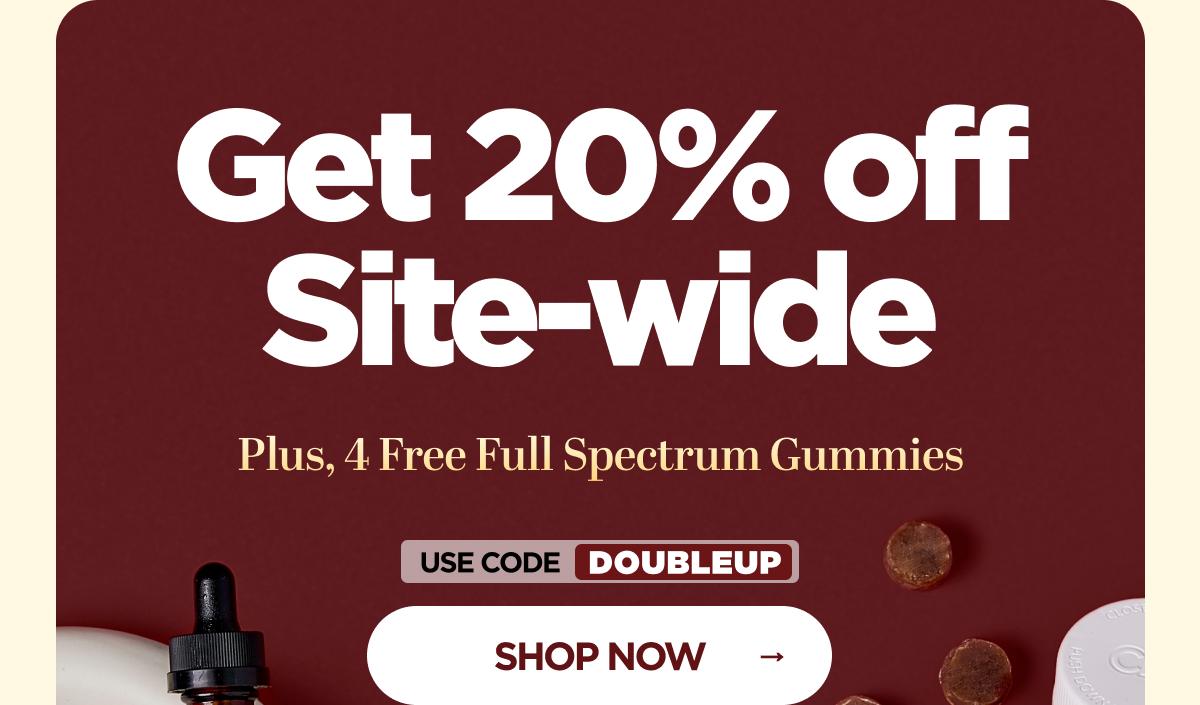 Get 20% OFF Site-wide Plus, 4 Free Full Spectrum Gummies With code DOUBLEUP