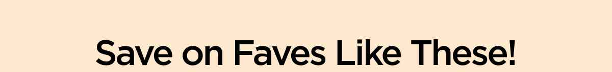 Save on Faves Like These!