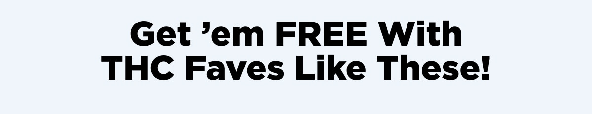Get ’em FREE With THC Faves Like These!