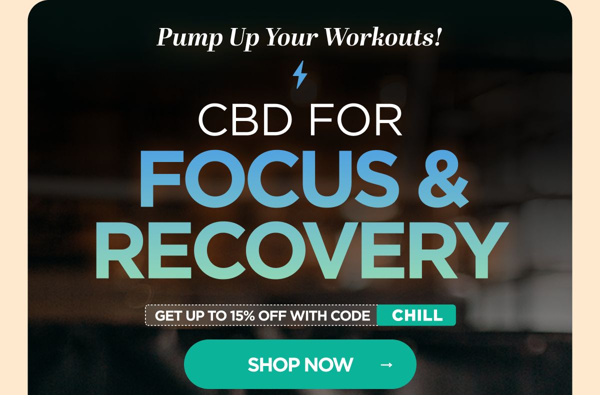 Pump Up Your Workout! CBD for Focus & Recovery Get up to 15% OFF with code CHILL