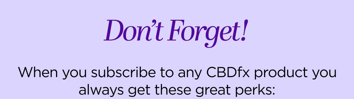 Don’t Forget! When you subscribe to any CBDfx product you always get these great perks: