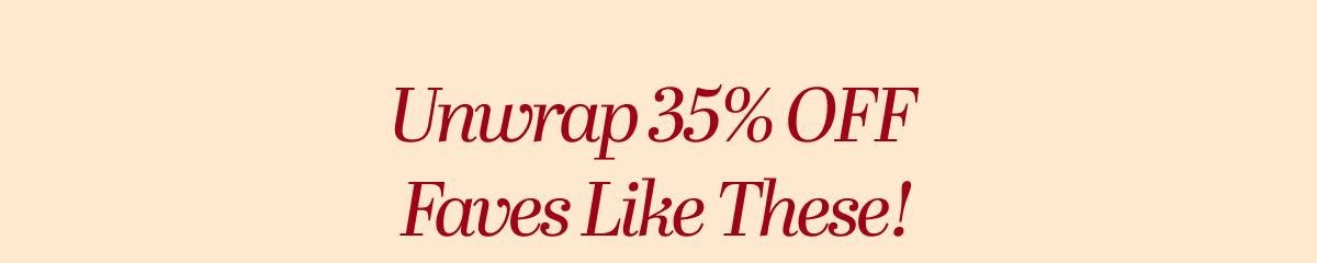 Unwrap 35% OFF Faves Like These!