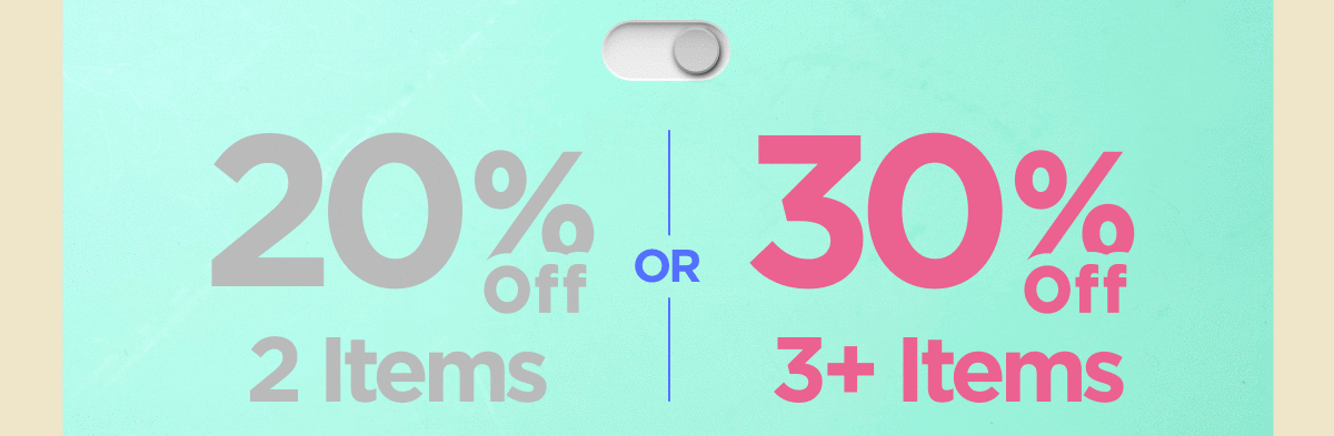 20% OFF 2 Items or 30% OFF 3+ Items