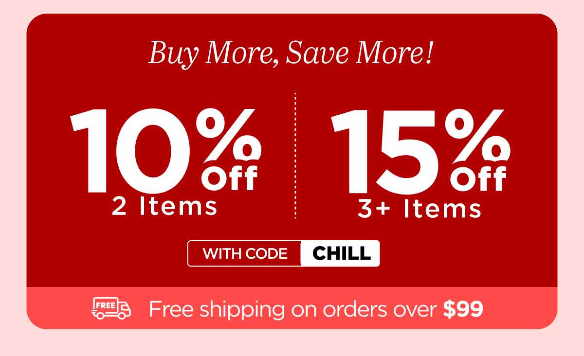 Buy more, save more! Use code CHILL...