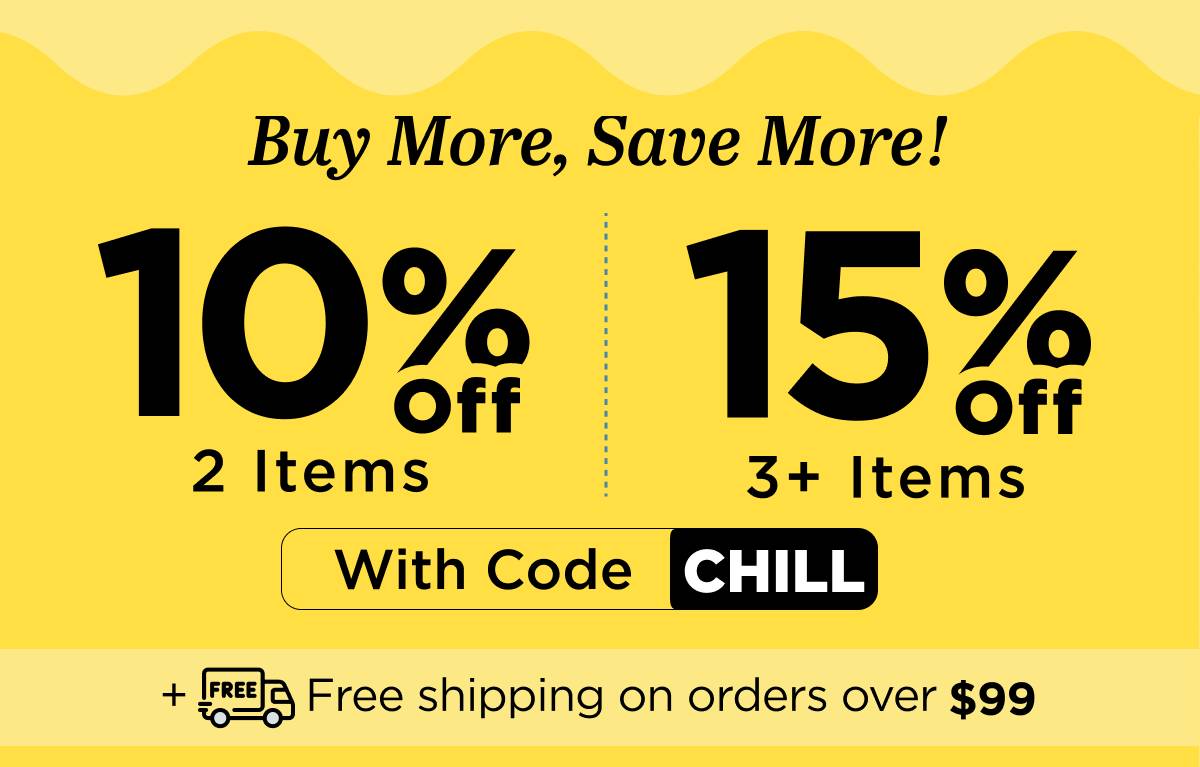 Buy more, save more! Use code CHILL...