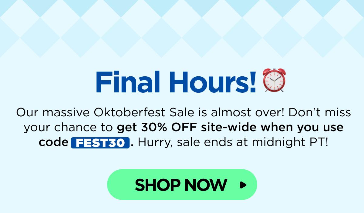 Final Hours! Our massive Oktoberfest Sale is almost over! Don’t miss your chance to get 30% OFF site-wide when you use code FEST30. Hurry, sale ends at midnight PT! [SHOP NOW]