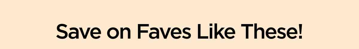 Save on Faves Like These!